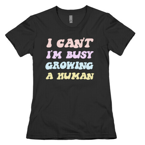 I Can't I'm Busy Growing A Human Womens T-Shirt