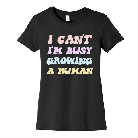 I Can't I'm Busy Growing A Human Womens T-Shirt