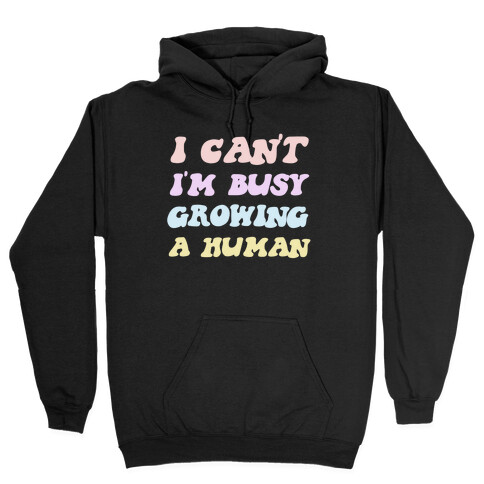 I Can't I'm Busy Growing A Human Hooded Sweatshirt