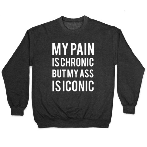 My Pain Is Chronic But My Ass Is Iconic Pullover