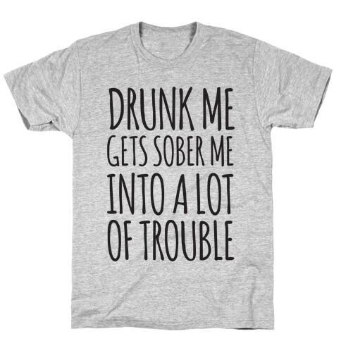 Drunk Me Gets Sober Me Into A Lot Of Trouble T-Shirt