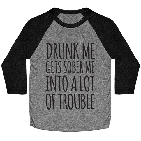 Drunk Me Gets Sober Me Into A Lot Of Trouble Baseball Tee