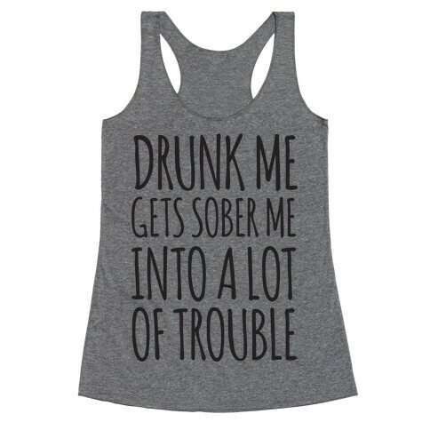 Drunk Me Gets Sober Me Into A Lot Of Trouble Racerback Tank Top