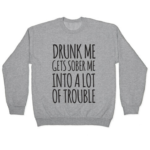 Drunk Me Gets Sober Me Into A Lot Of Trouble Pullover