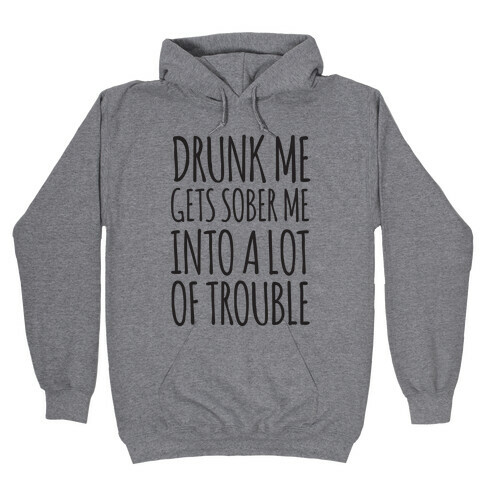Drunk Me Gets Sober Me Into A Lot Of Trouble Hooded Sweatshirt