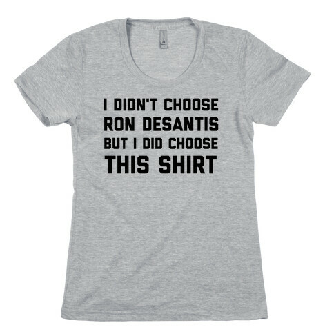 I Didn't Choose Ron Desantis, But I Did Choose This Shirt Womens T-Shirt