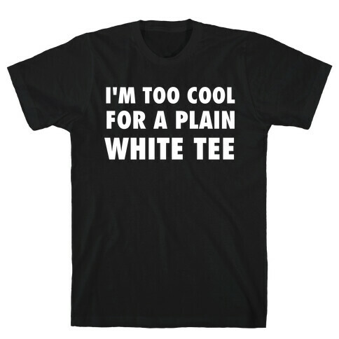 I'm Too Cool For A Plain White Tee T-Shirt