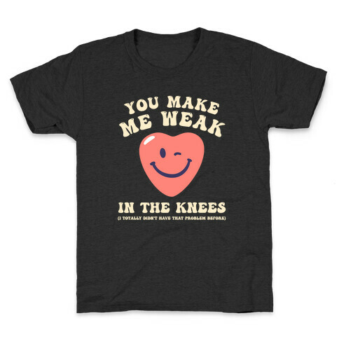 You Make Me Weak in the Knees (I totally didn't have that problem before) Kids T-Shirt