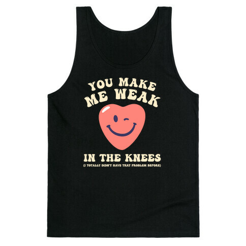 You Make Me Weak in the Knees (I totally didn't have that problem before) Tank Top