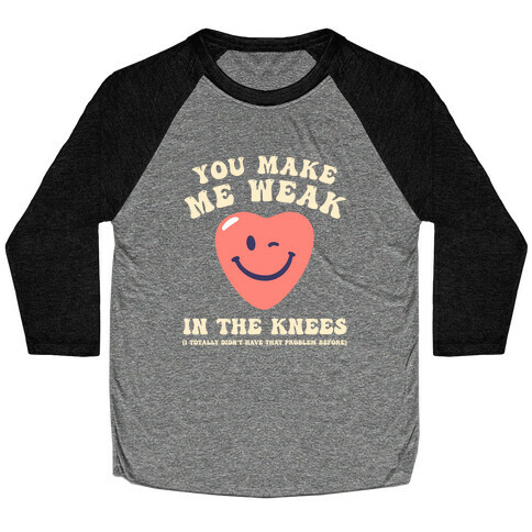 You Make Me Weak in the Knees (I totally didn't have that problem before) Baseball Tee