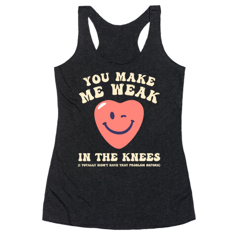 You Make Me Weak in the Knees (I totally didn't have that problem before) Racerback Tank Top
