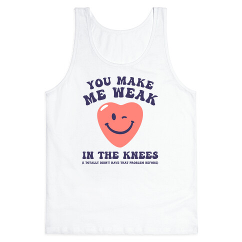 You Make Me Weak in the Knees (I totally didn't have that problem before) Tank Top