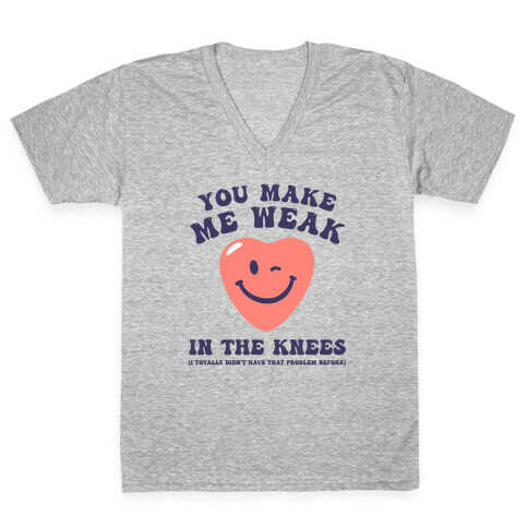 You Make Me Weak in the Knees (I totally didn't have that problem before) V-Neck Tee Shirt
