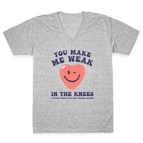 You Make Me Weak in the Knees (I totally didn't have that problem before) V-Neck Tee Shirt