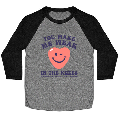 You Make Me Weak in the Knees (I totally didn't have that problem before) Baseball Tee