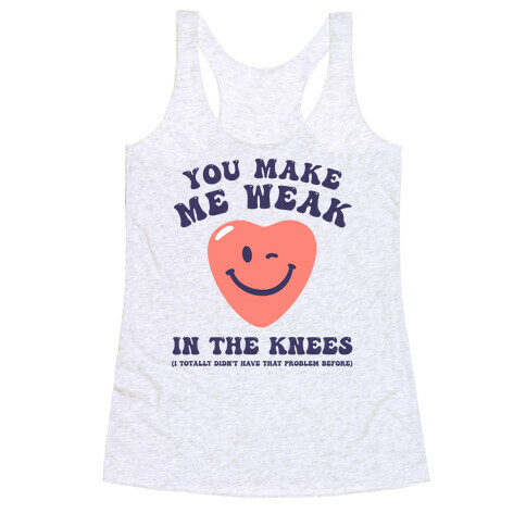You Make Me Weak in the Knees (I totally didn't have that problem before) Racerback Tank Top