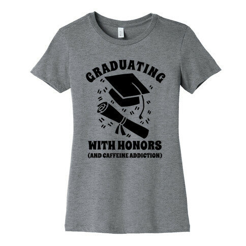 Graduating With Honors (And Caffeine Addiction). Womens T-Shirt