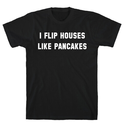 I Flip Houses Like Pancakes T-Shirt