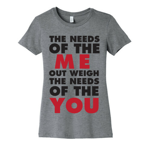 The Needs Of The Me Out Weight The Needs Of The You Womens T-Shirt