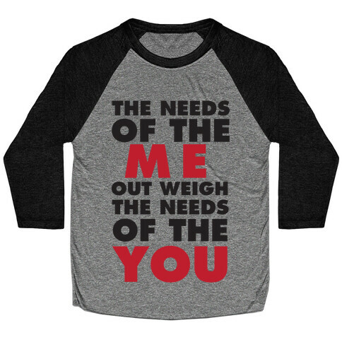 The Needs Of The Me Out Weight The Needs Of The You Baseball Tee