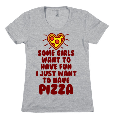 Some Girls Want To Have Fun I Just Want To Have Pizza Womens T-Shirt