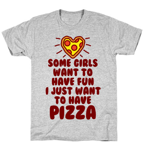 Some Girls Want To Have Fun I Just Want To Have Pizza T-Shirt