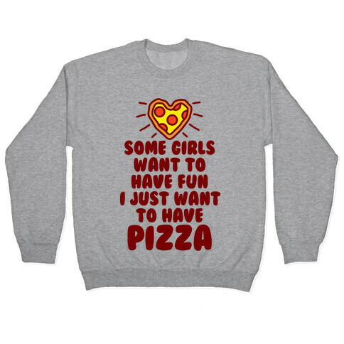 Some Girls Want To Have Fun I Just Want To Have Pizza Pullover