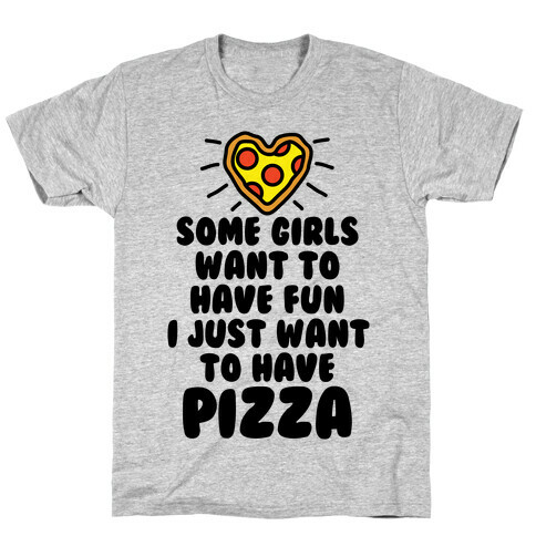 Some Girls Want To Have Fun I Just Want To Have Pizza T-Shirt