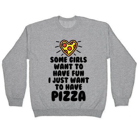 Some Girls Want To Have Fun I Just Want To Have Pizza Pullover