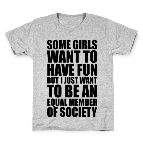 Some Girls Want To Have Fun But I Just Want To Be An Equal Member Of Society Kids T-Shirt
