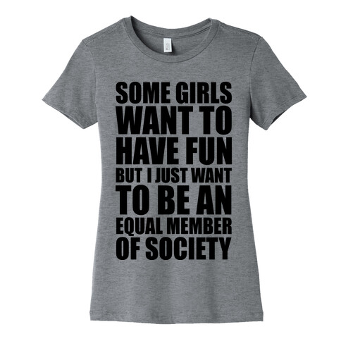 Some Girls Want To Have Fun But I Just Want To Be An Equal Member Of Society Womens T-Shirt