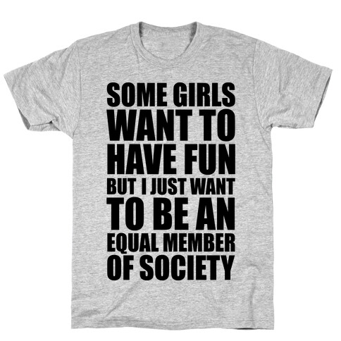 Some Girls Want To Have Fun But I Just Want To Be An Equal Member Of Society T-Shirt
