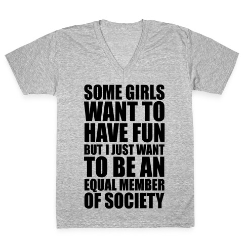 Some Girls Want To Have Fun But I Just Want To Be An Equal Member Of Society V-Neck Tee Shirt