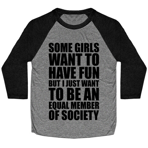 Some Girls Want To Have Fun But I Just Want To Be An Equal Member Of Society Baseball Tee