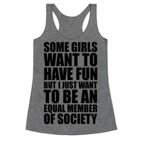 Some Girls Want To Have Fun But I Just Want To Be An Equal Member Of Society Racerback Tank Top