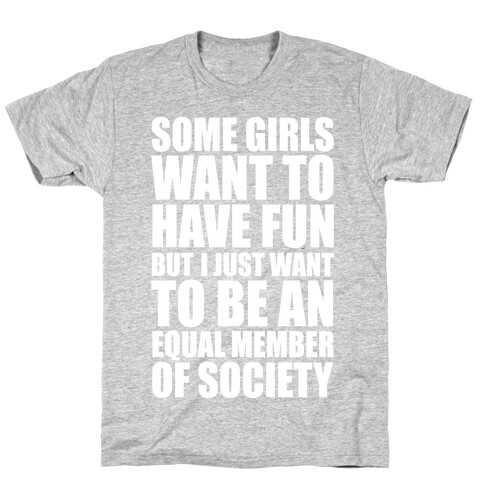 Some Girls Want To Have Fun But I Just Want To Be An Equal Member Of Society T-Shirt