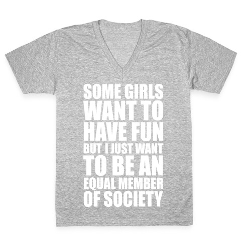 Some Girls Want To Have Fun But I Just Want To Be An Equal Member Of Society V-Neck Tee Shirt