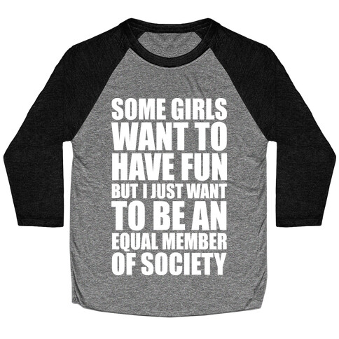 Some Girls Want To Have Fun But I Just Want To Be An Equal Member Of Society Baseball Tee