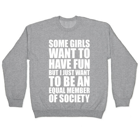 Some Girls Want To Have Fun But I Just Want To Be An Equal Member Of Society Pullover