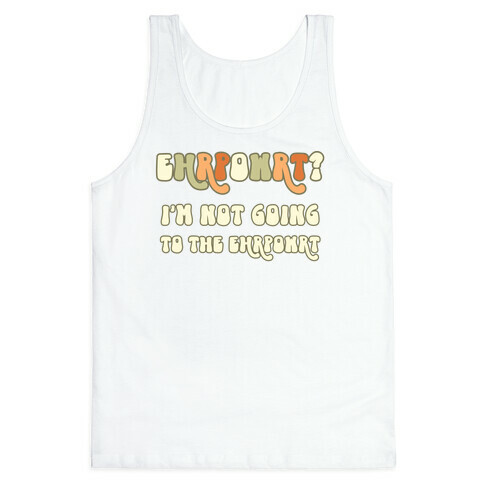 EHRPOWRT? I'm Not Going To The Ehrpowrt Tank Top
