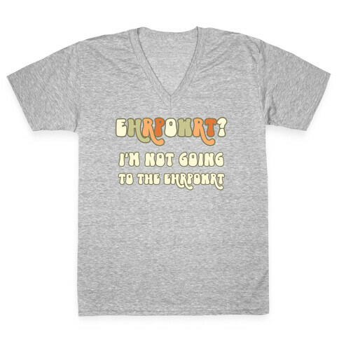 EHRPOWRT? I'm Not Going To The Ehrpowrt V-Neck Tee Shirt