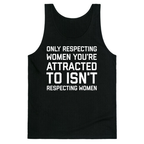 Only Respecting Women You're Attracted To Isn't Respecting Women Tank Top