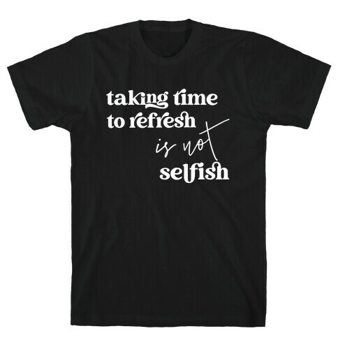 Taking Time To Refresh Is Not Selfish T-Shirt