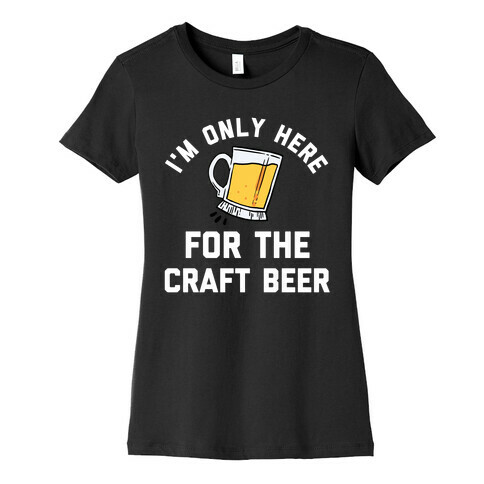 I'm Only Here For The Craft Beer Womens T-Shirt