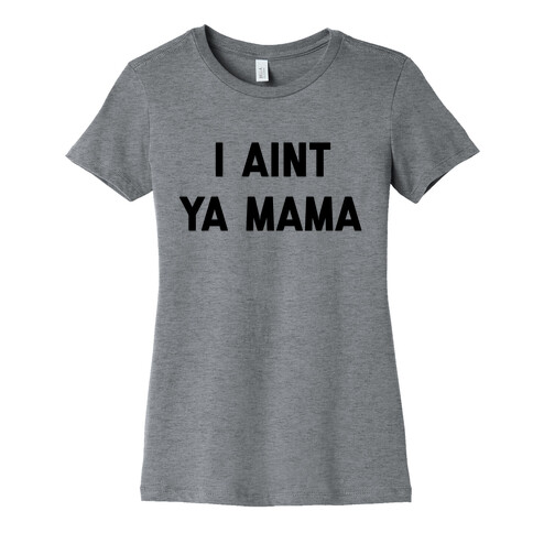 I Ain't Ya Mama Womens T-Shirt