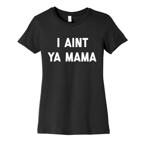 I Aint ya Mama Womens T-Shirt