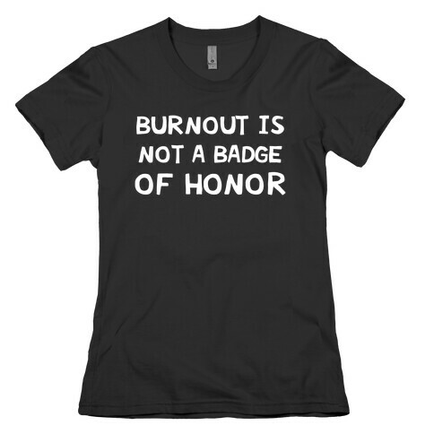 Burnout Is Not A Badge Of Honor Womens T-Shirt