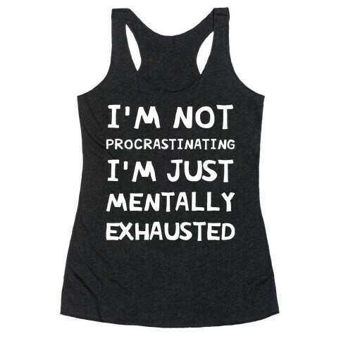 I'm Not Procrastinating, I'm Just Mentally Exhausted Racerback Tank Top
