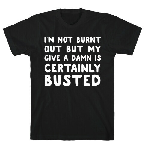 I'm Not Burnt Out But My Give A Damn Is Certainly Busted T-Shirt