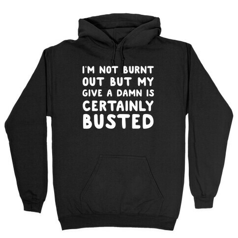 I'm Not Burnt Out But My Give A Damn Is Certainly Busted Hooded Sweatshirt